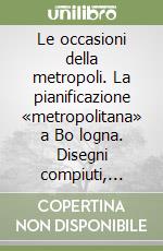 Le occasioni della metropoli. La pianificazione «metropolitana» a Bo logna. Disegni compiuti, sentieri interrotti, sogni, suggestioni libro