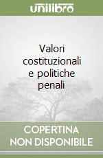 Valori costituzionali e politiche penali libro