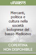 Mercanti, politica e cultura nella società bolognese del basso Medioevo libro