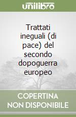 Trattati ineguali (di pace) del secondo dopoguerra europeo libro