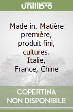 Made in. Matière première, produit fini, cultures. Italie, France, Chine libro