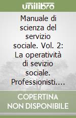 Manuale di scienza del servizio sociale. Vol. 2: La operatività di sevizio sociale. Professionisti. Prestazioni. Strumenti operativi libro