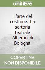 L'arte del costume. La sartoria teatrale Alberani di Bologna