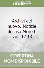 Archivi del nuovo. Notizie di casa Moretti vol. 12-13 libro