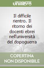 Il difficile rientro. Il ritorno dei docenti ebrei nell'università del dopoguerra libro