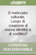 Il meticciato culturale. Luogo di creazione di nuove identità o di conflitto? libro