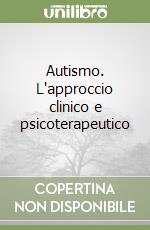 Autismo. L'approccio clinico e psicoterapeutico libro