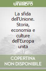 La sfida dell'Unione. Storia, economia e culture dell'Europa unita libro