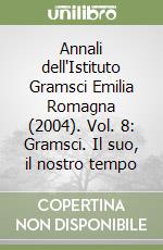 Annali dell'Istituto Gramsci Emilia Romagna (2004). Vol. 8: Gramsci. Il suo, il nostro tempo libro