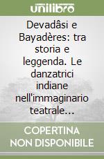 Devadâsi e Bayadères: tra storia e leggenda. Le danzatrici indiane nell'immaginario teatrale occidentale (XVII-XX secolo)