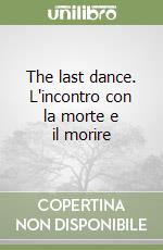 The last dance. L'incontro con la morte e il morire libro