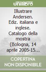 Illustrare Andersen. Ediz. italiana e inglese. Catalogo della mostra (Bologna, 14 aprile 2005-15 maggio 2005) libro