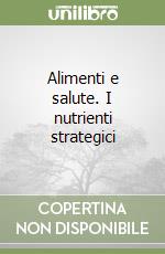 Alimenti e salute. I nutrienti strategici libro