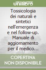 Tossicologia dei naturali e sintetici nell'emergenza e nel follow-up. Manuale di aggiornamento per il medico e per gli specialisti dell'area tossicologica-RO. Con CD libro