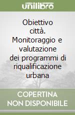 Obiettivo città. Monitoraggio e valutazione dei programmi di riqualificazione urbana libro