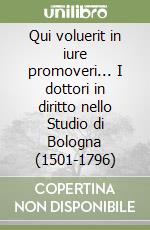 Qui voluerit in iure promoveri... I dottori in diritto nello Studio di Bologna (1501-1796)
