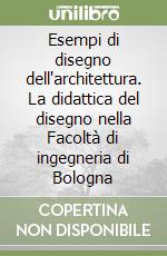 Esempi di disegno dell'architettura. La didattica del disegno nella Facoltà di ingegneria di Bologna libro