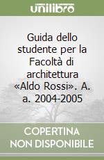 Guida dello studente per la Facoltà di architettura «Aldo Rossi». A. a. 2004-2005 libro