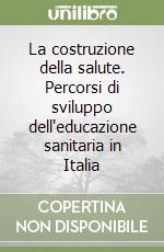 La costruzione della salute. Percorsi di sviluppo dell'educazione sanitaria in Italia libro