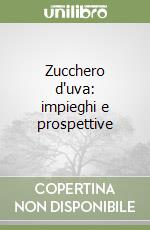 Zucchero d'uva: impieghi e prospettive libro