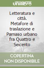 Letteratura e città. Metafore di traslazione e Parnaso urbano fra Quattro e Seicento libro