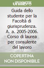 Guida dello studente per la Facoltà di giurisprudenza. A. a. 2005-2006. Corso di laurea per consulente del lavoro libro