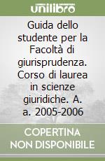 Guida dello studente per la Facoltà di giurisprudenza. Corso di laurea in scienze giuridiche. A. a. 2005-2006 libro