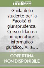 Guida dello studente per la Facoltà di giurisprudenza. Corso di laurea in operatore informatico giuridico. A. a. 2005-2006 libro