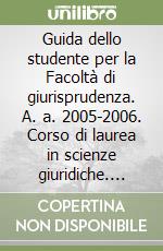 Guida dello studente per la Facoltà di giurisprudenza. A. a. 2005-2006. Corso di laurea in scienze giuridiche. Sede di Ravenna libro