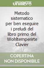 Metodo sistematico per ben eseguire i preludi del libro primo del Wohltemperirte Clavier libro