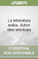 La letteratura araba. Autori idee antologia libro