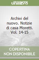 Archivi del nuovo. Notizie di casa Moretti. Vol. 14-15 libro