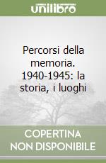 Percorsi della memoria. 1940-1945: la storia, i luoghi