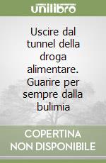 Uscire dal tunnel della droga alimentare. Guarire per sempre dalla bulimia libro