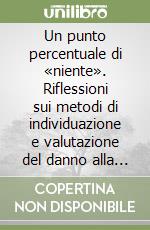 Un punto percentuale di «niente». Riflessioni sui metodi di individuazione e valutazione del danno alla persona libro