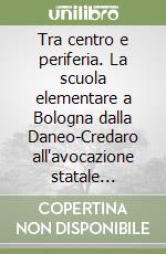 Tra centro e periferia. La scuola elementare a Bologna dalla Daneo-Credaro all'avocazione statale (1911-1933) libro