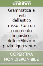 Grammatica e testi dell'antico russo. Con un commento linguistico dello «Slovo o puzku igoreve» e di passi dalle «Cronache». Vol. 1 libro