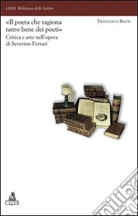Il «poeta che ragiona tanto bene dei poeti». Critica e arte nell'opera di Severino Ferrari libro