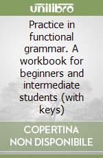 Practice in functional grammar. A workbook for beginners and intermediate students (with keys)