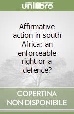 Affirmative action in south Africa: an enforceable right or a defence? libro