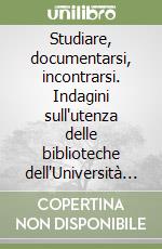 Studiare, documentarsi, incontrarsi. Indagini sull'utenza delle biblioteche dell'Università di Bologna libro