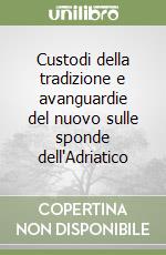 Custodi della tradizione e avanguardie del nuovo sulle sponde dell'Adriatico libro