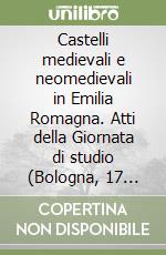 Castelli medievali e neomedievali in Emilia Romagna. Atti della Giornata di studio (Bologna, 17 marzo 2005) libro