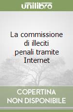 La commissione di illeciti penali tramite Internet libro