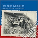 Noi della selciatori. 70 anni di Coop. Costruzioni