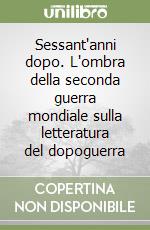 Sessant'anni dopo. L'ombra della seconda guerra mondiale sulla letteratura del dopoguerra