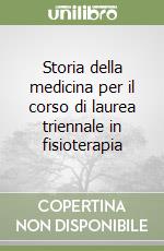 Storia della medicina per il corso di laurea triennale in fisioterapia libro