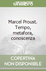 Marcel Proust. Tempo, metafora, conoscenza