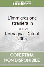 L'immigrazione straniera in Emilia Romagna. Dati al 2005 libro