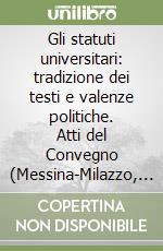 Gli statuti universitari: tradizione dei testi e valenze politiche. Atti del Convegno (Messina-Milazzo, 13-18 aprile 2004) libro